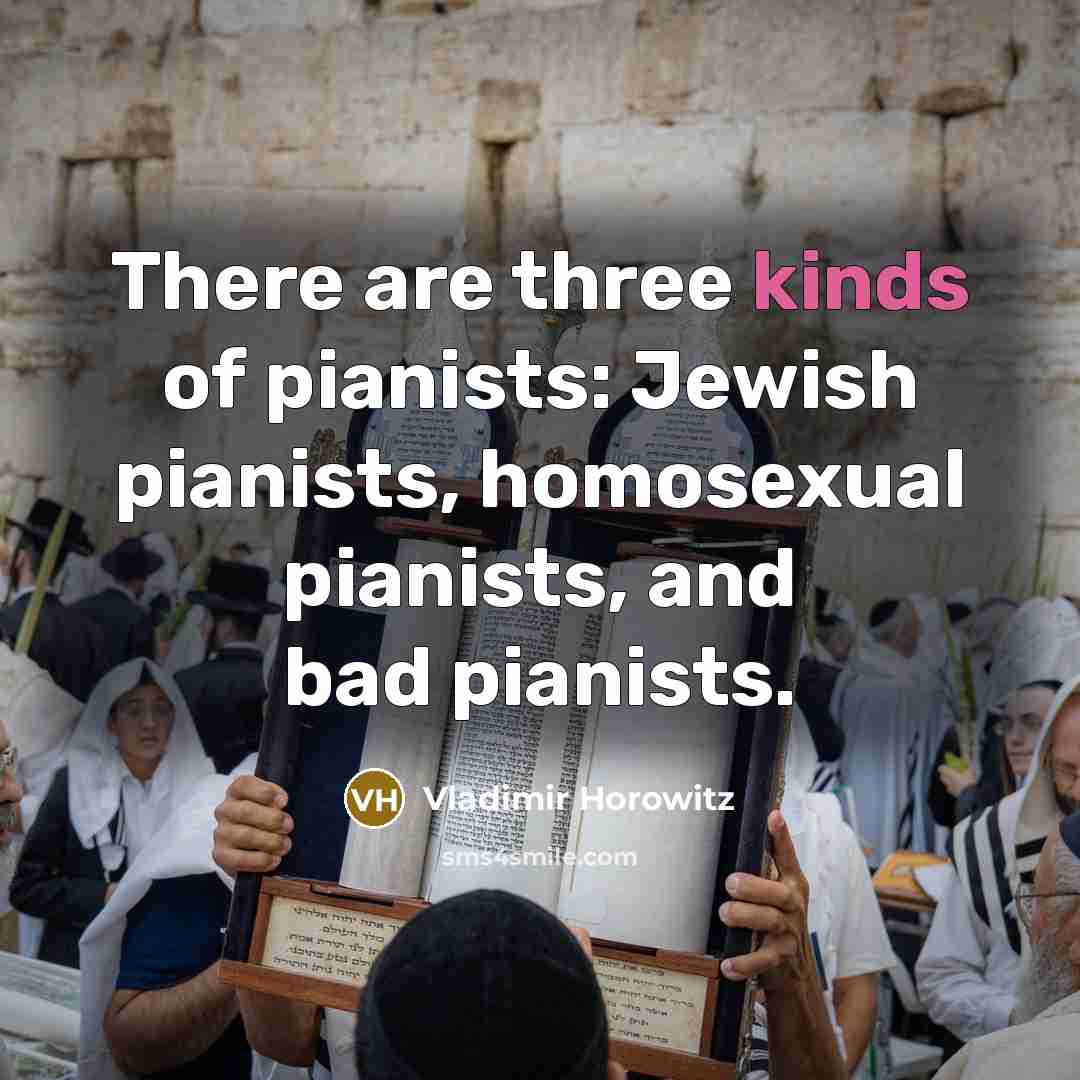 “There are three kinds of pianists: Jewish pianists, homosexual pianists,…” quote by Vladimir Horowitz