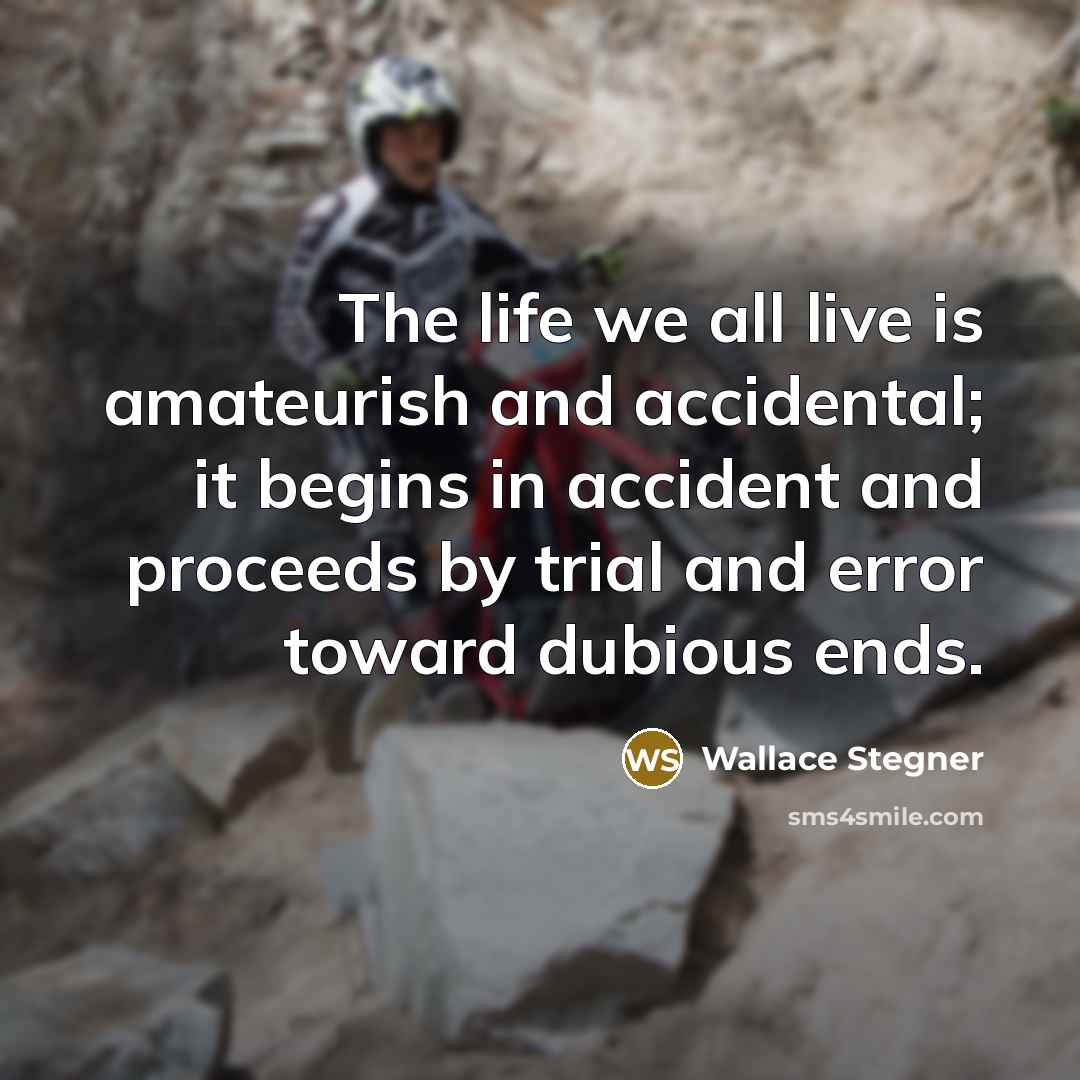 “The life we all live is amateurish and accidental; it…” quote by Wallace Stegner