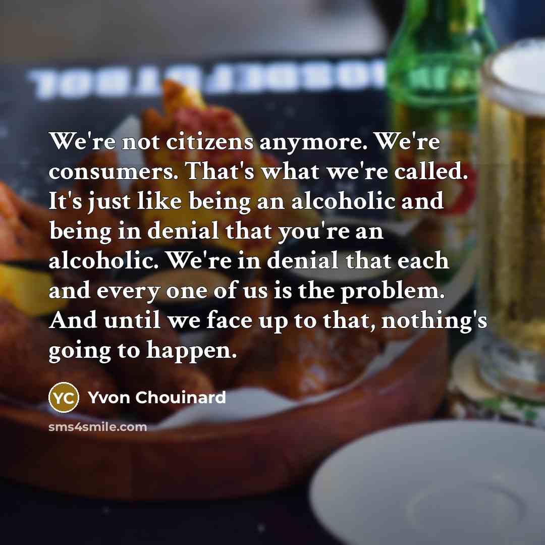 “We're not citizens anymore. We're consumers. That's what we're called.…” quote by Yvon Chouinard