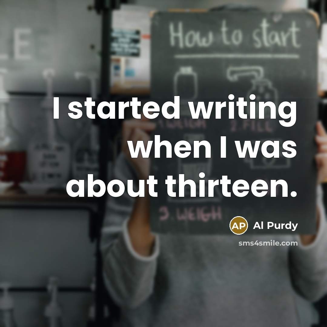 “I started writing when I was about thirteen.” quote by Al Purdy