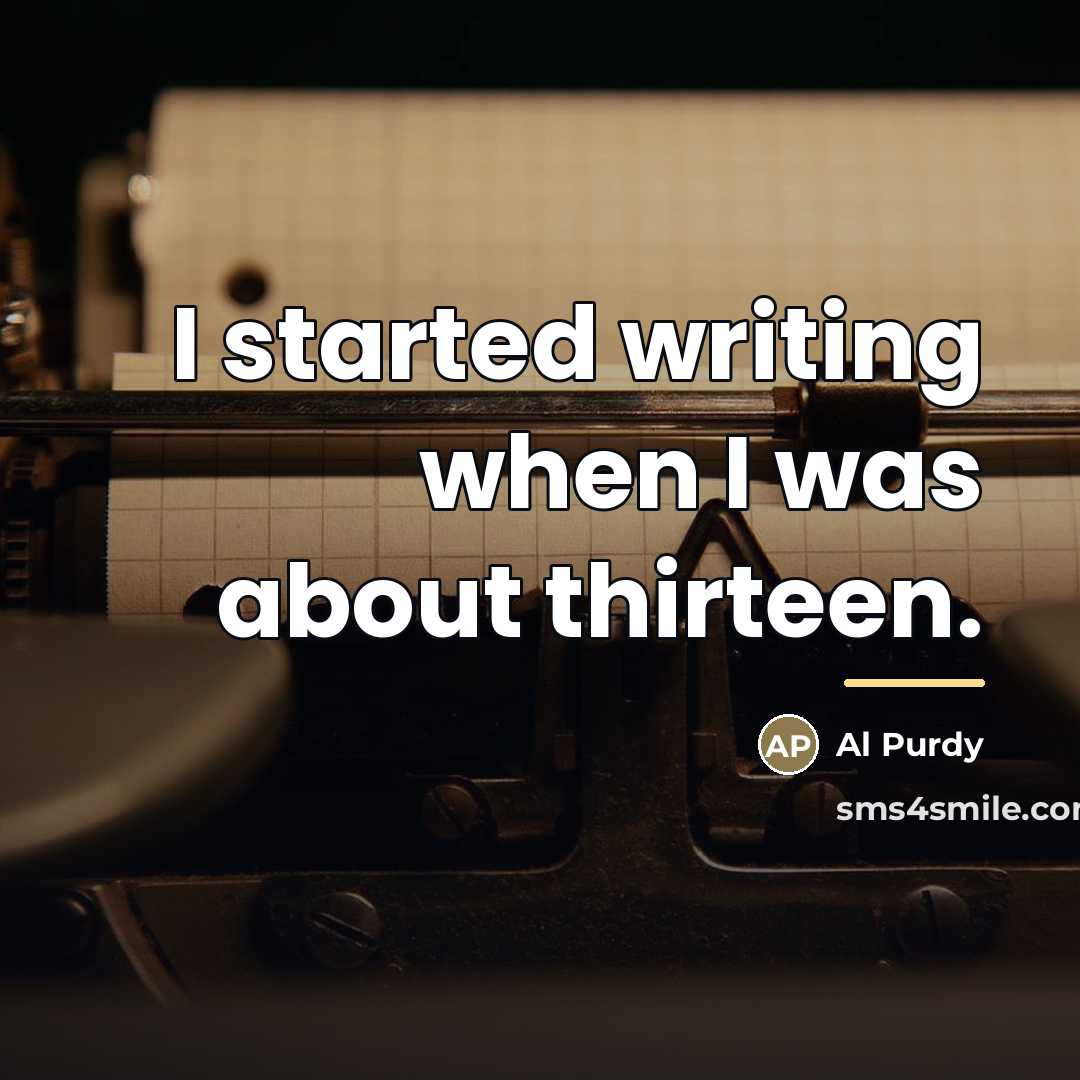 “I started writing when I was about thirteen.…” quote by Al Purdy