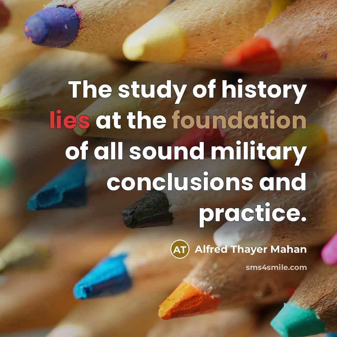 “The study of history lies at the foundation of all…” quote by Alfred Thayer Mahan