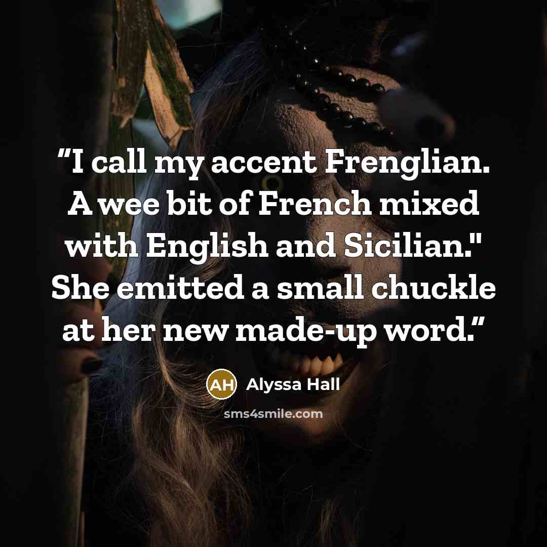“I call my accent Frenglian. A wee bit of French mixed with English and Sicilian." She emitted a small chuckle at her new made-up word.” quote by Alyssa Hall