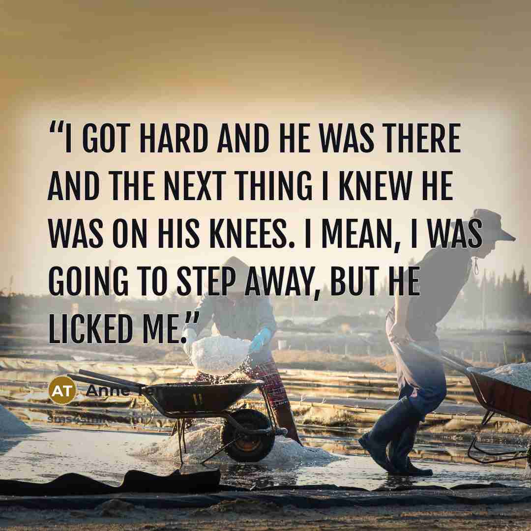 “I got hard and he was there and the next thing I knew he was on his knees. I mean, I was going to step away, but he licked me.” quote by Anne Tenino