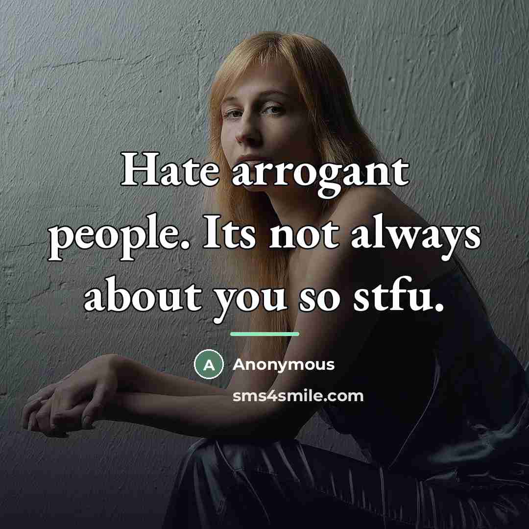 “Hate arrogant people. Its not always about you so stfu.…” quote by Anonymous