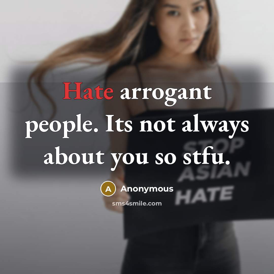 “Hate arrogant people. Its not always about you so stfu.” quote by Anonymous
