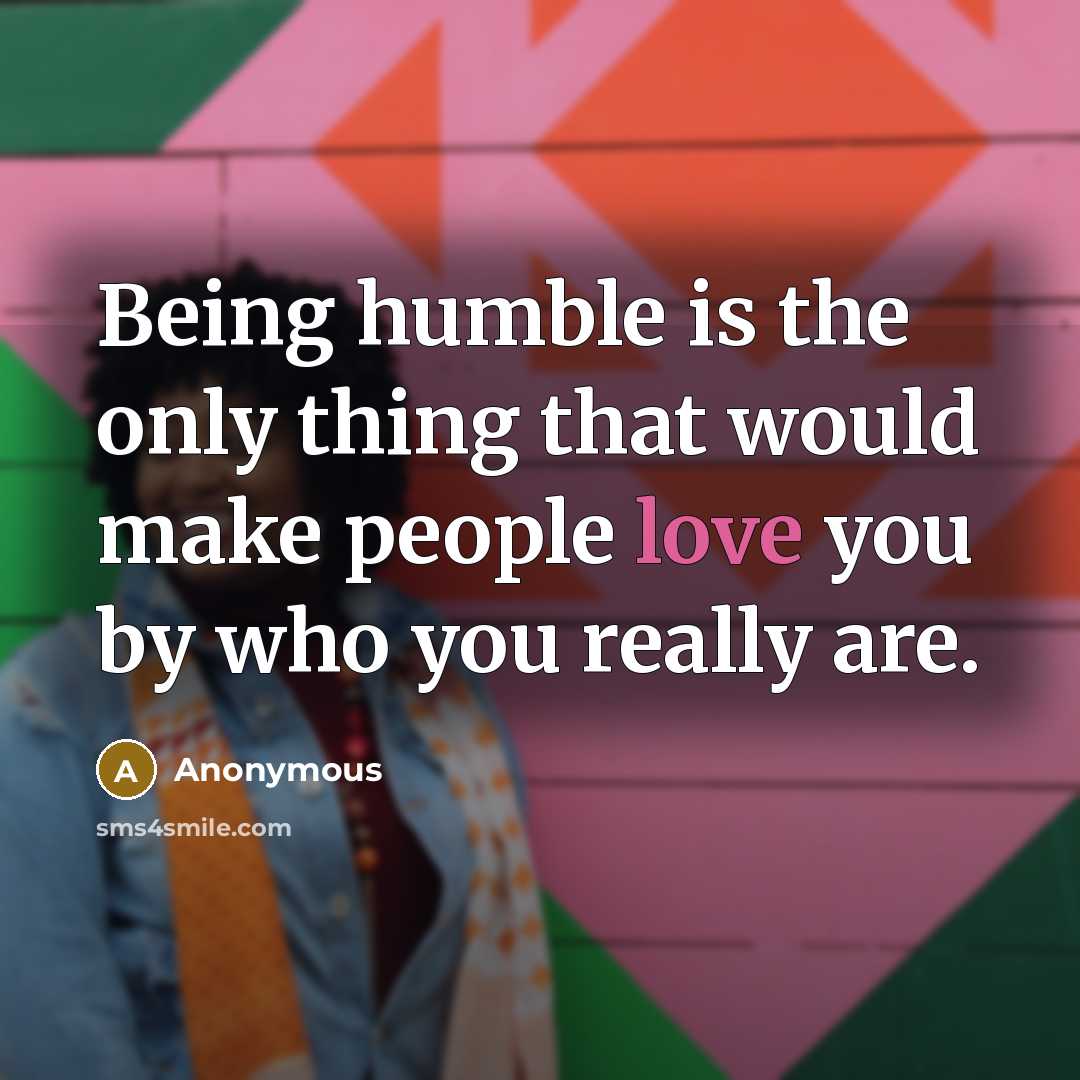 “Being humble is the only thing that would make people…” quote by Anonymous