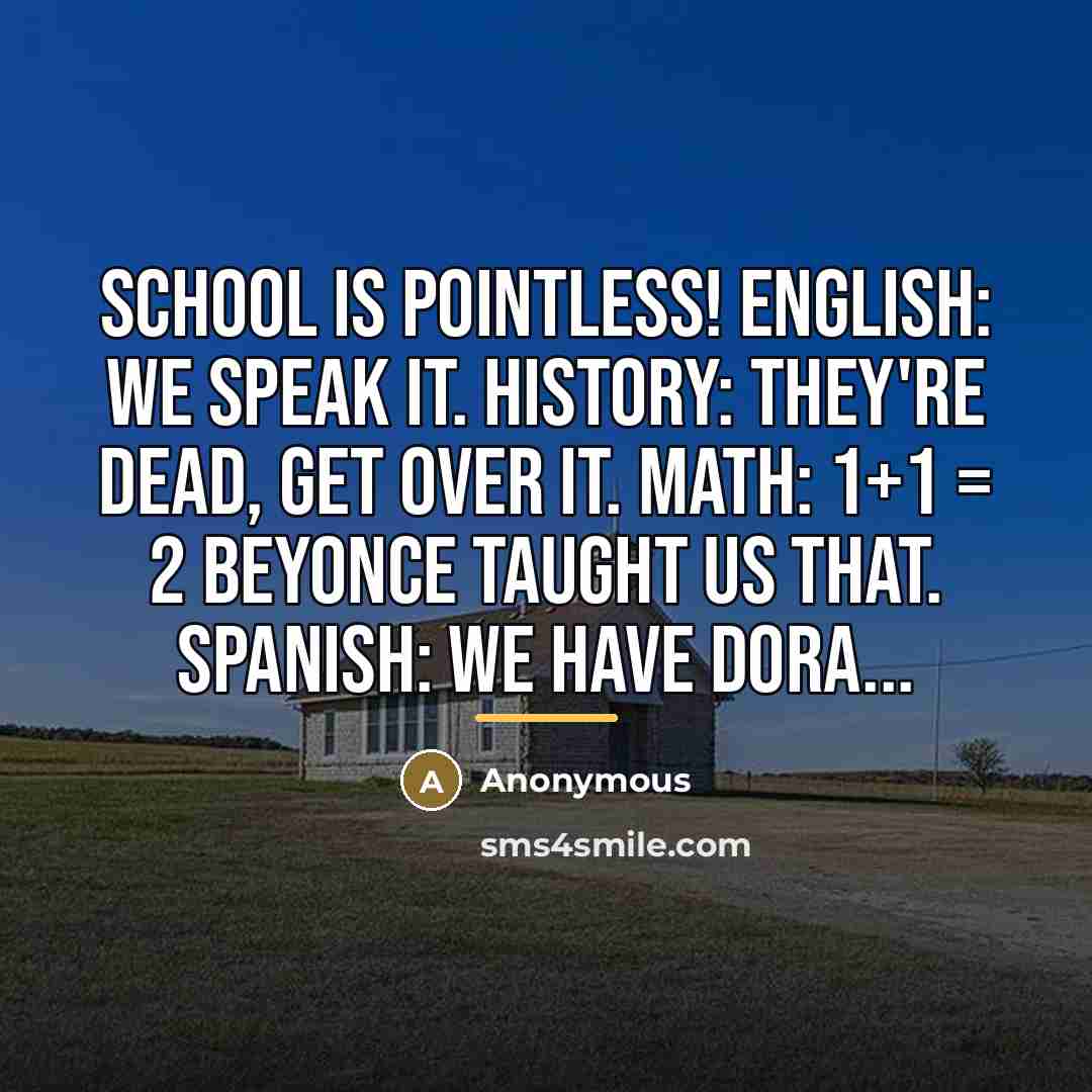 “School is pointless! English: We speak it. History: They're dead,…” quote by Anonymous
