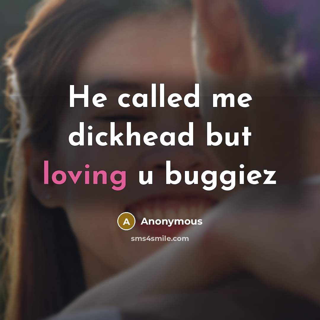 “He called me dickhead but loving u buggiez” quote by Anonymous
