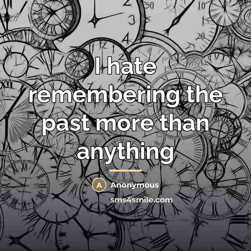 “I hate remembering the past more than anything…” quote by Anonymous