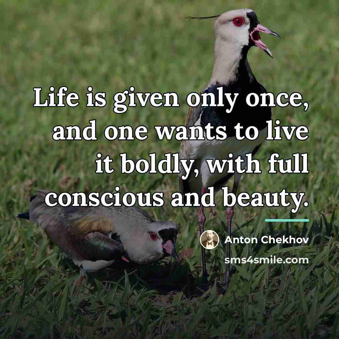 “Life is given only once, and one wants to live…” quote by Anton Chekhov