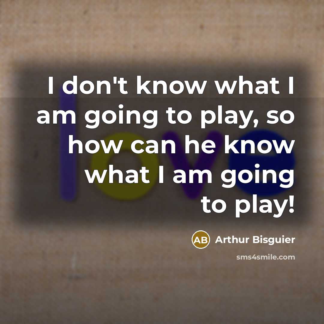 “I don't know what I am going to play, so how can he know what I am going to play!” quote by Arthur Bisguier