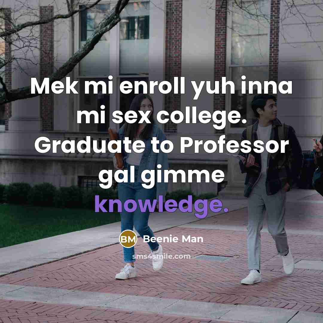 “Mek mi enroll yuh inna mi sex college. Graduate to Professor gal gimme knowledge.” quote by Beenie Man