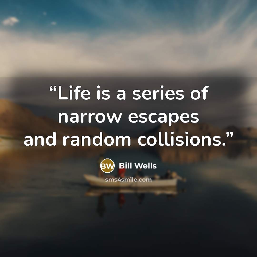 “Life is a series of narrow escapes and random collisions.” quote by Bill Wells