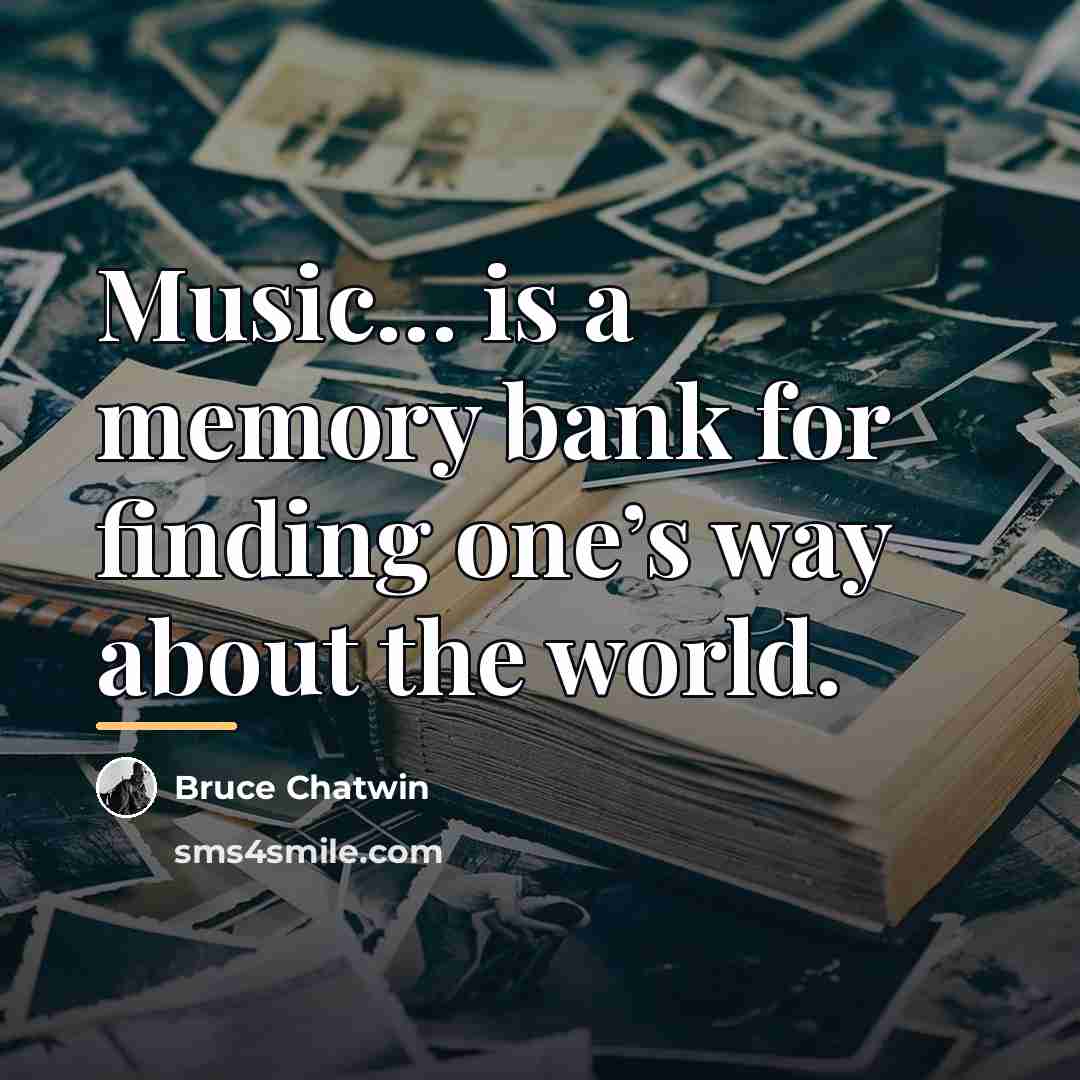 “Music… is a memory bank for finding one’s way about…” quote by Bruce Chatwin