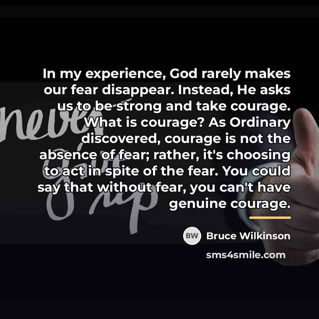 “In my experience, God rarely makes our fear disappear. Instead,…” quote by Bruce Wilkinson
