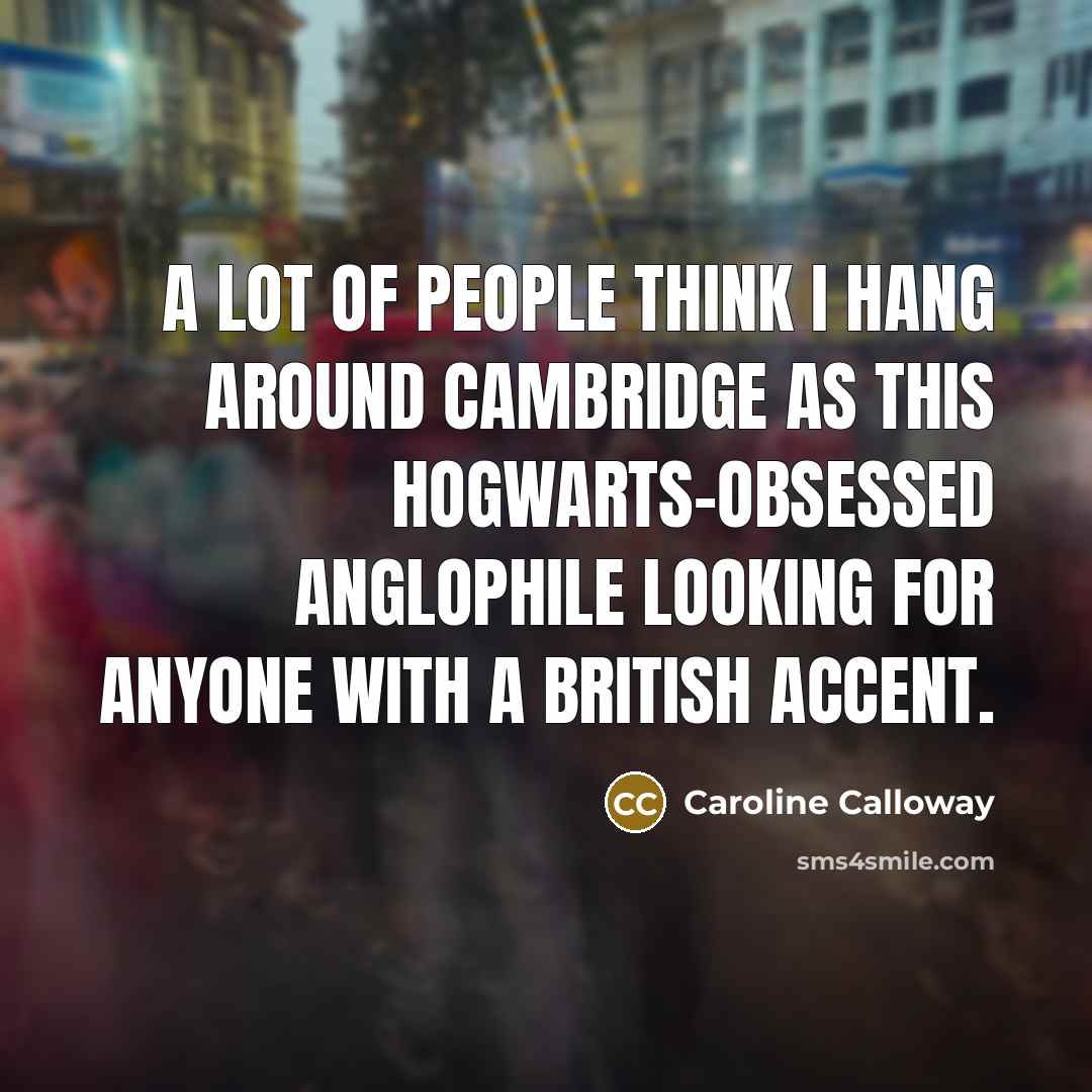 “A lot of people think I hang around Cambridge as this Hogwarts-obsessed Anglophile looking for anyone with a British accent.” quote by Caroline Calloway