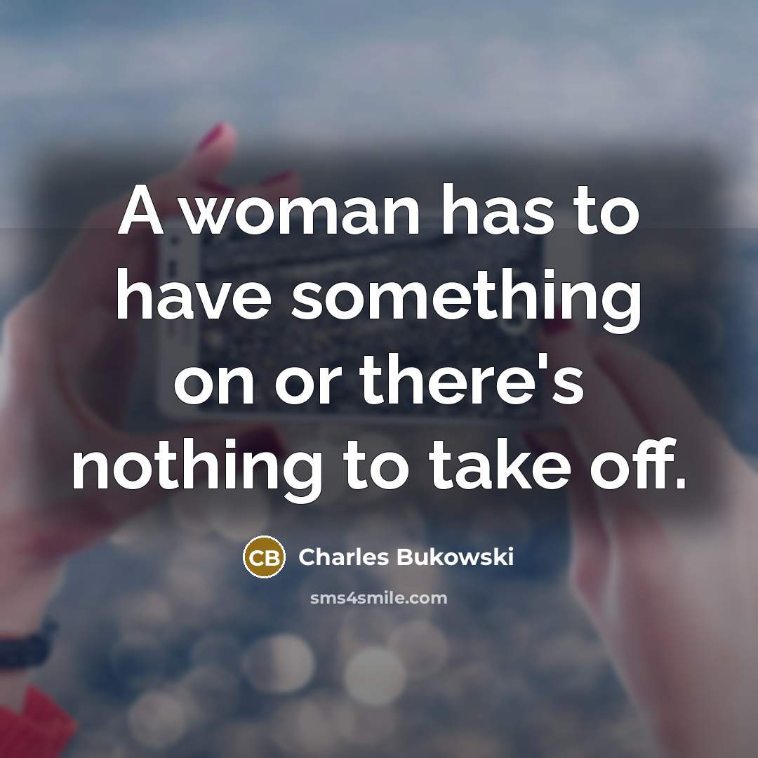 “A woman has to have something on or there's nothing…” quote by Charles Bukowski