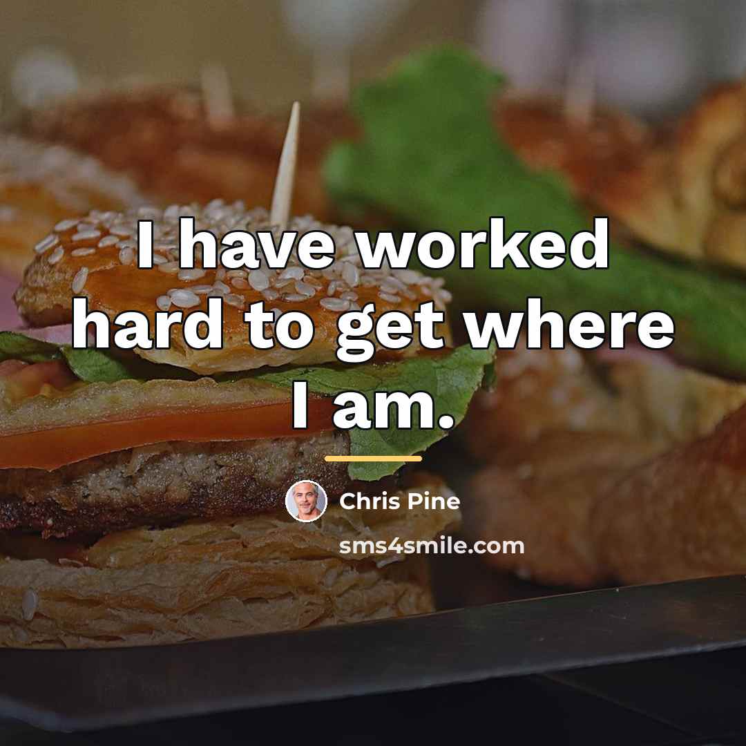 “I have worked hard to get where I am.…” quote by Chris Pine