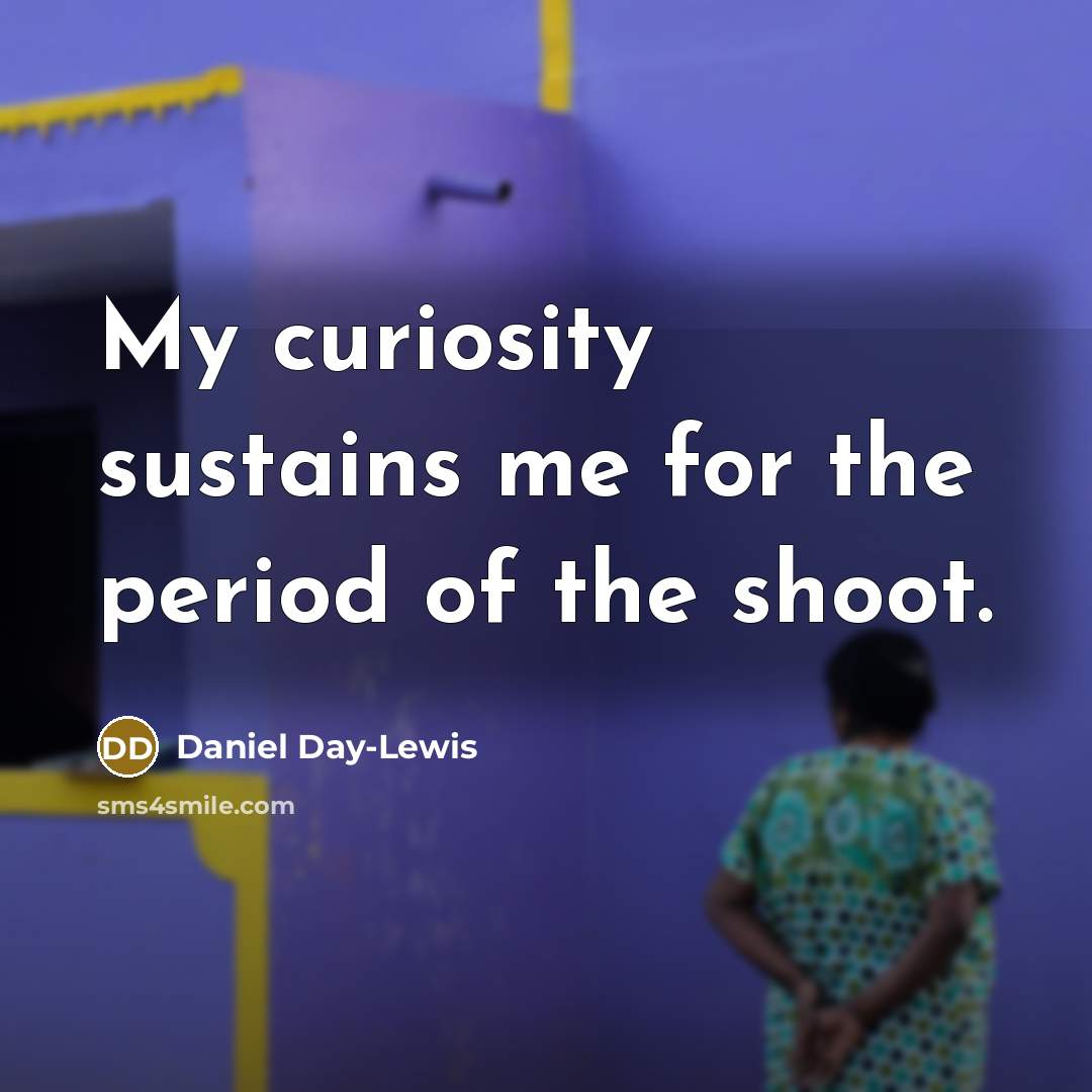 “My curiosity sustains me for the period of the shoot.…” quote by Daniel Day-Lewis