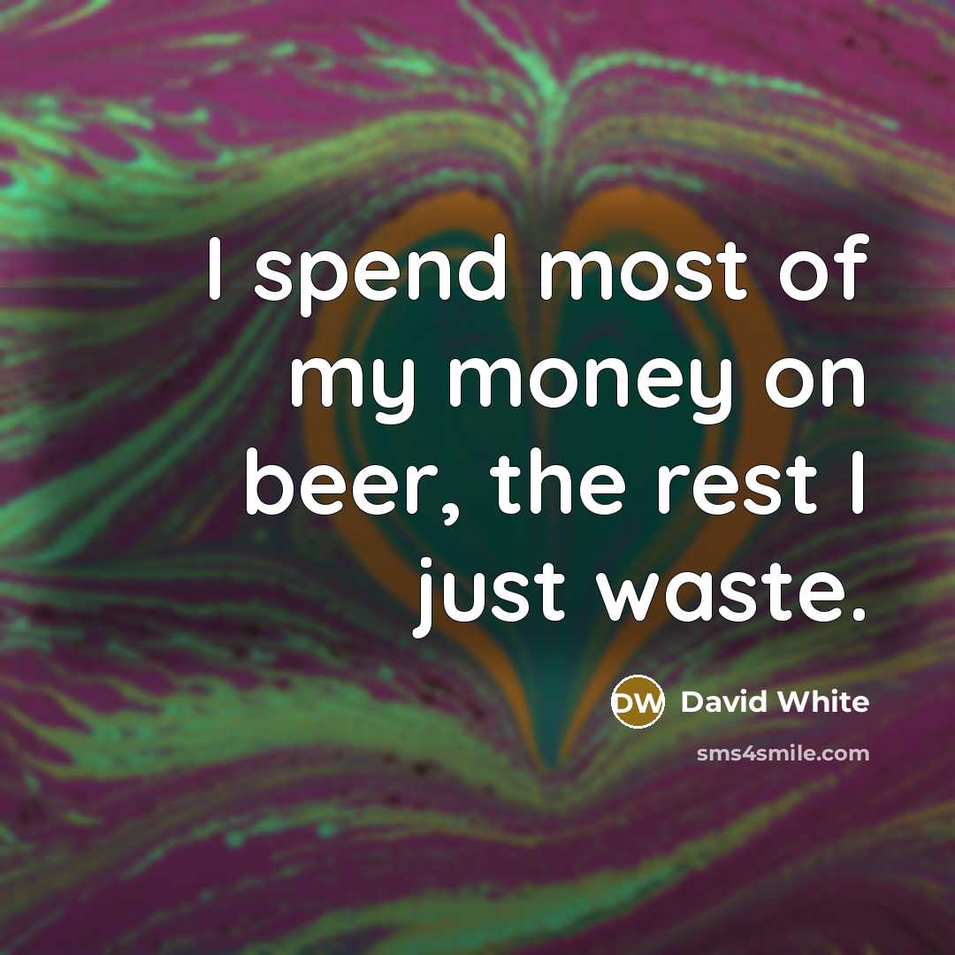“I spend most of my money on beer, the rest…” quote by David White