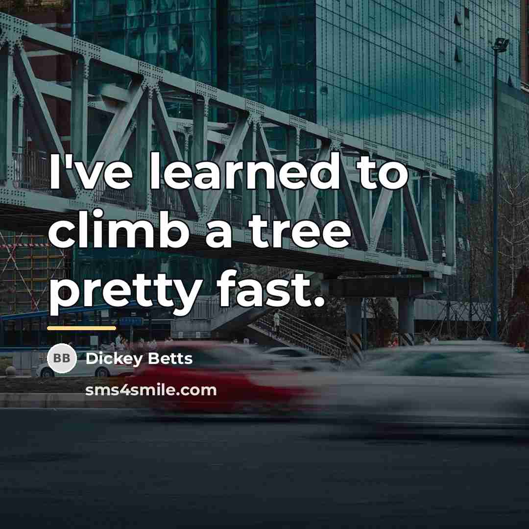 “I've learned to climb a tree pretty fast.…” quote by Dickey Betts