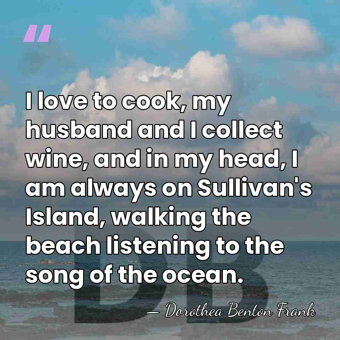I love to cook, my husband and I collect wine, and in&hellip; - Dorothea Benton Frank