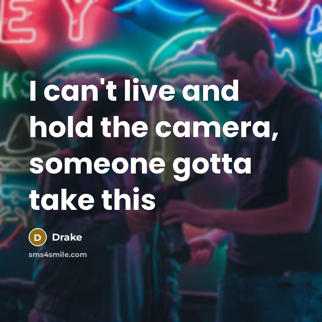 “I can't live and hold the camera, someone gotta take…” quote by Drake
