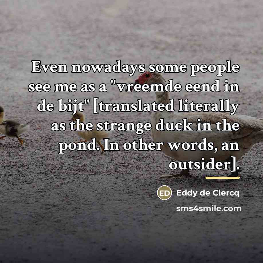 “Even nowadays some people see me as a "vreemde eend…” quote by Eddy de Clercq