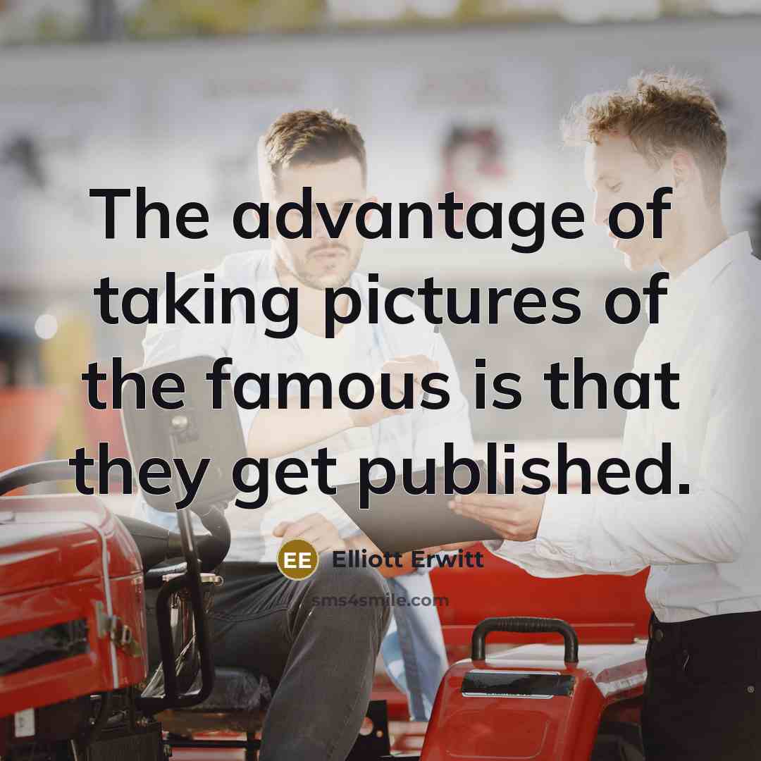 “The advantage of taking pictures of the famous is that…” quote by Elliott Erwitt
