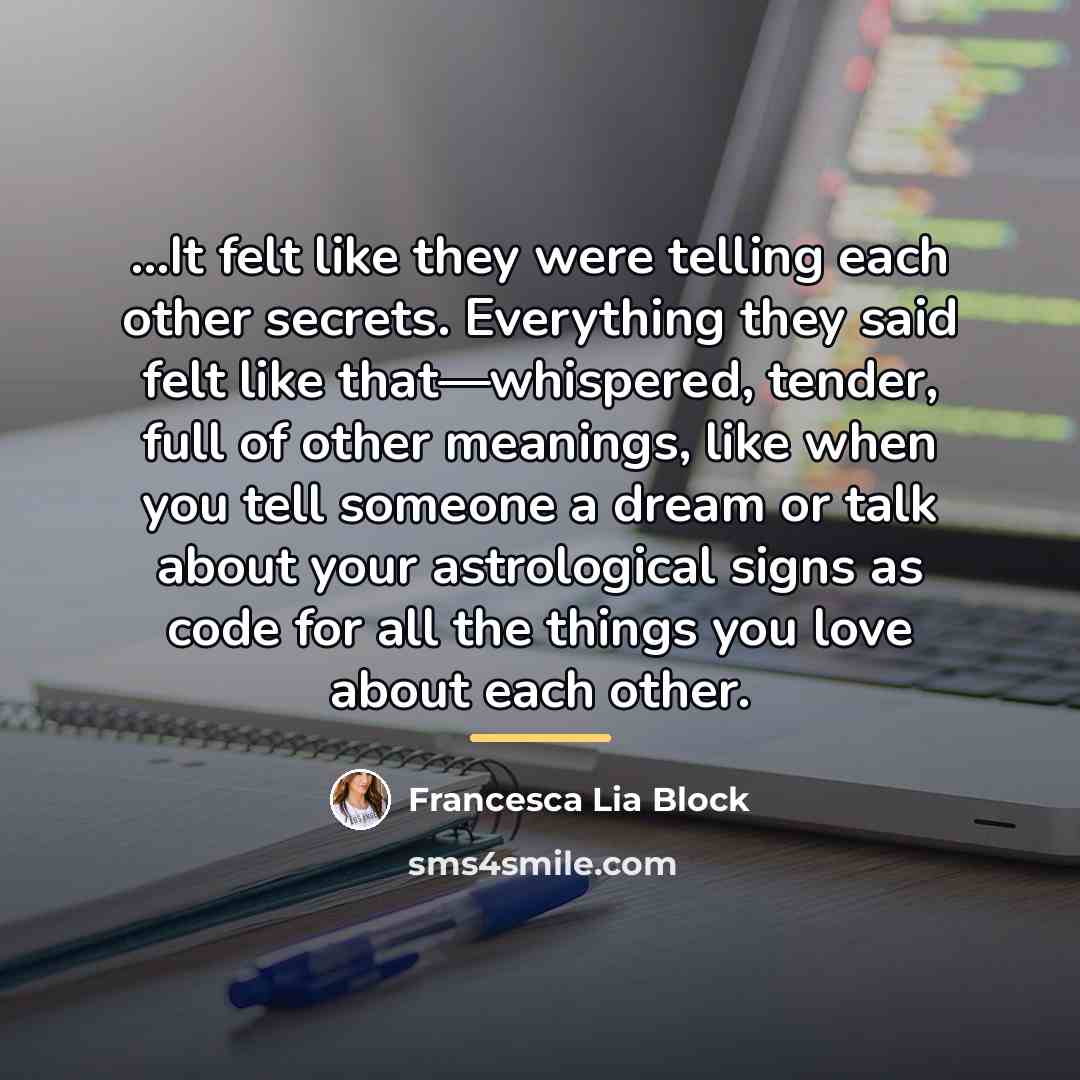 “...It felt like they were telling each other secrets. Everything…” quote by Francesca Lia Block