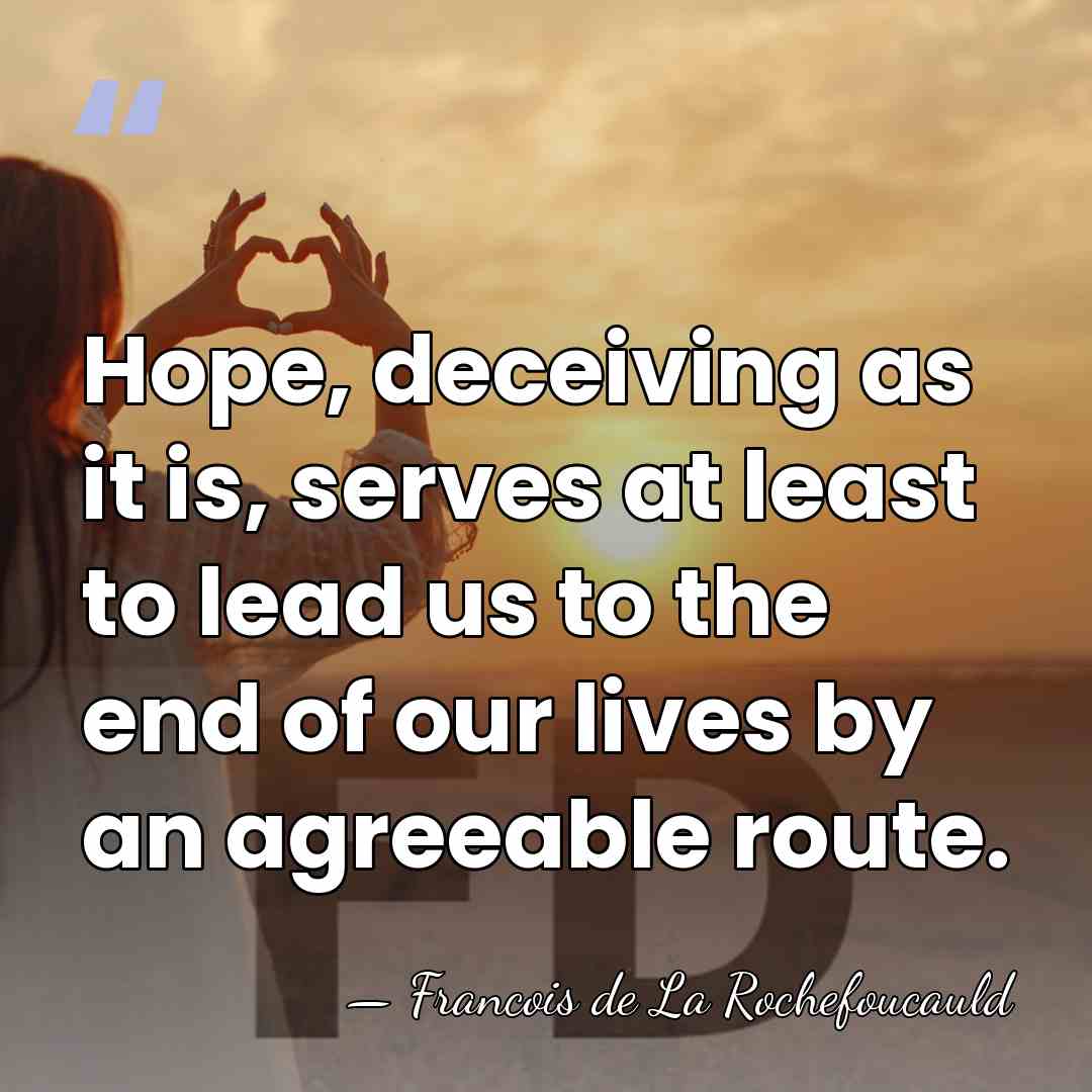 Hope, deceiving as it is, serves at least to lead us to&hellip; - Francois de La Rochefoucauld