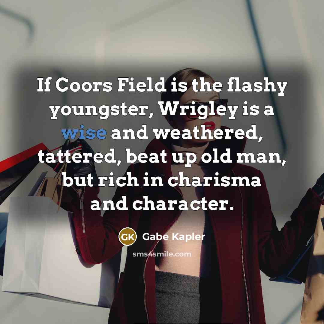 “If Coors Field is the flashy youngster, Wrigley is a…” quote by Gabe Kapler