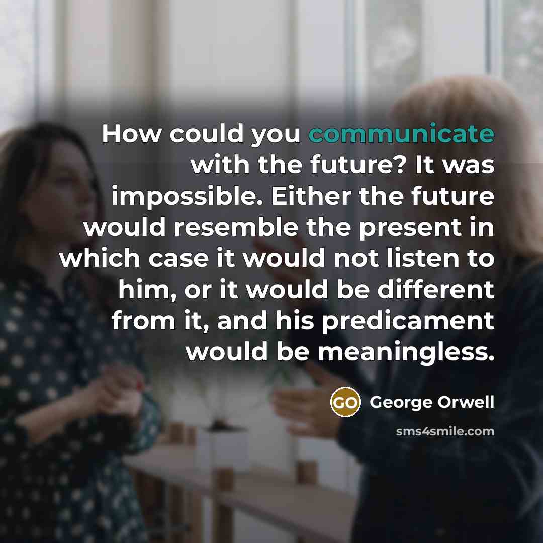 “How could you communicate with the future? It was impossible.…” quote by George Orwell