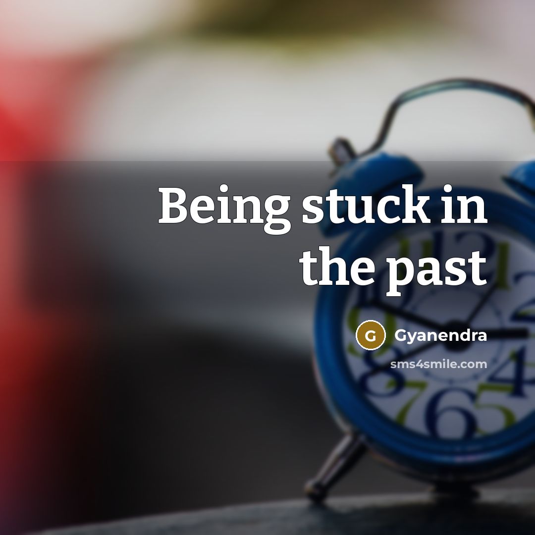 “Being stuck in the past…” quote by Gyanendra