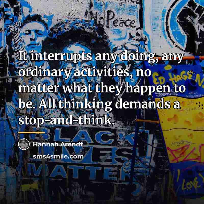“It interrupts any doing, any ordinary activities, no matter what…” quote by Hannah Arendt