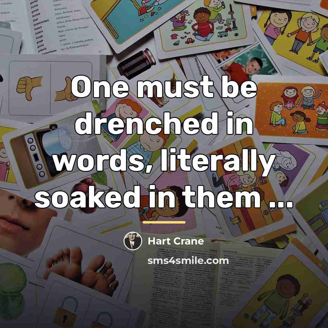 “One must be drenched in words, literally soaked in them…” quote by Hart Crane