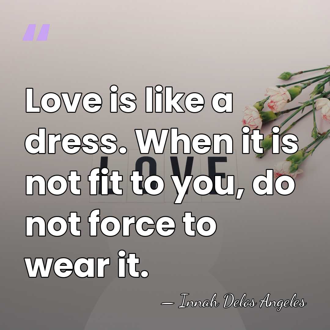Love is like a dress. When it is not fit to you,&hellip; - Innah Delos Angeles