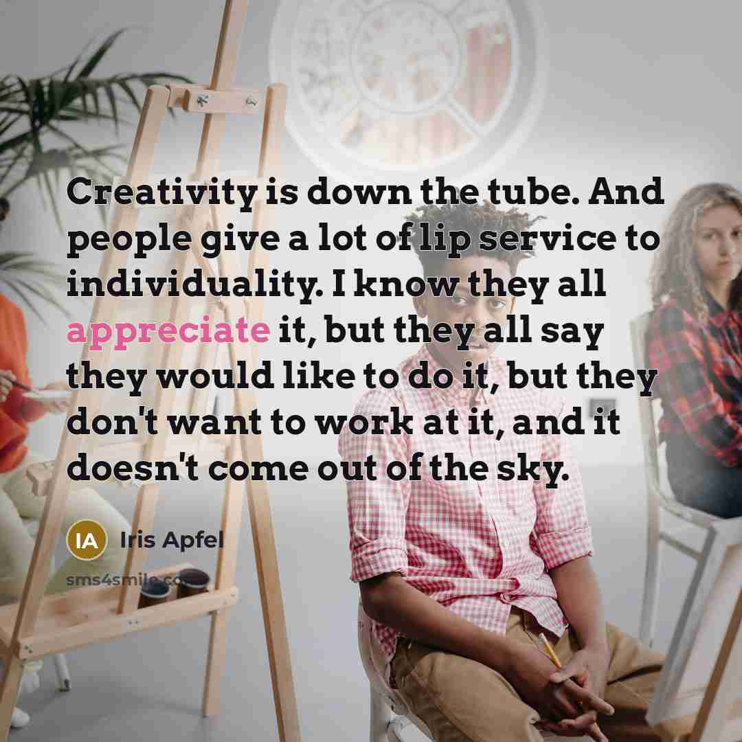 “Creativity is down the tube. And people give a lot…” quote by Iris Apfel