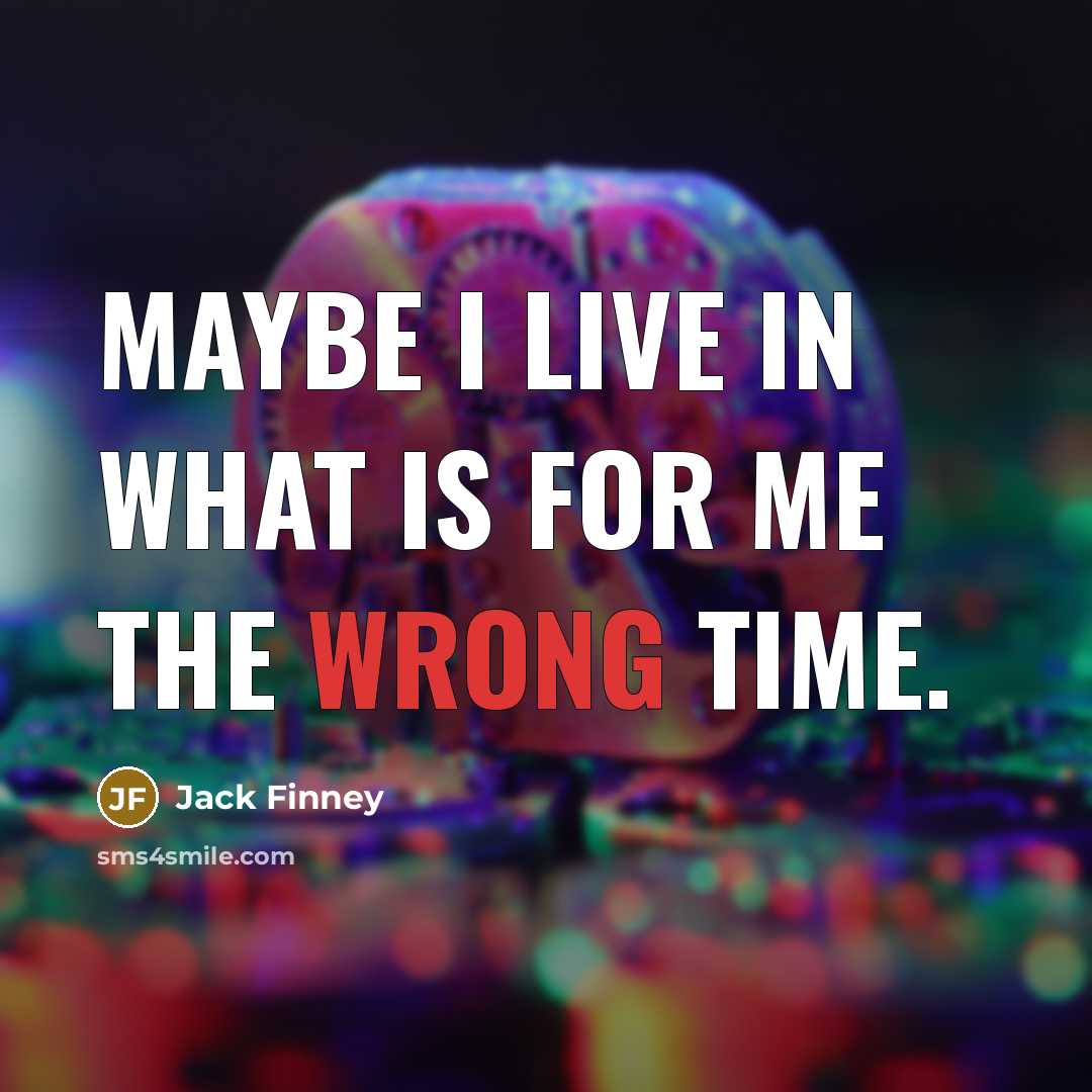 “Maybe I live in what is for me the wrong time.” quote by Jack Finney