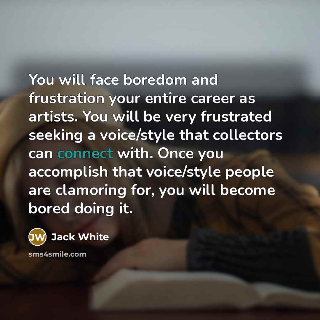 “You will face boredom and frustration your entire career as…” quote by Jack White