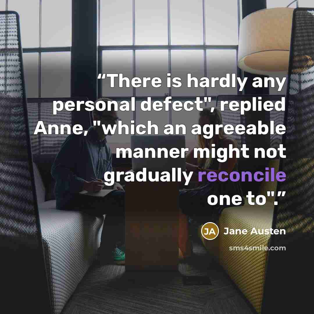 “There is hardly any personal defect", replied Anne, "which an agreeable manner might not gradually reconcile one to".” quote by Jane Austen
