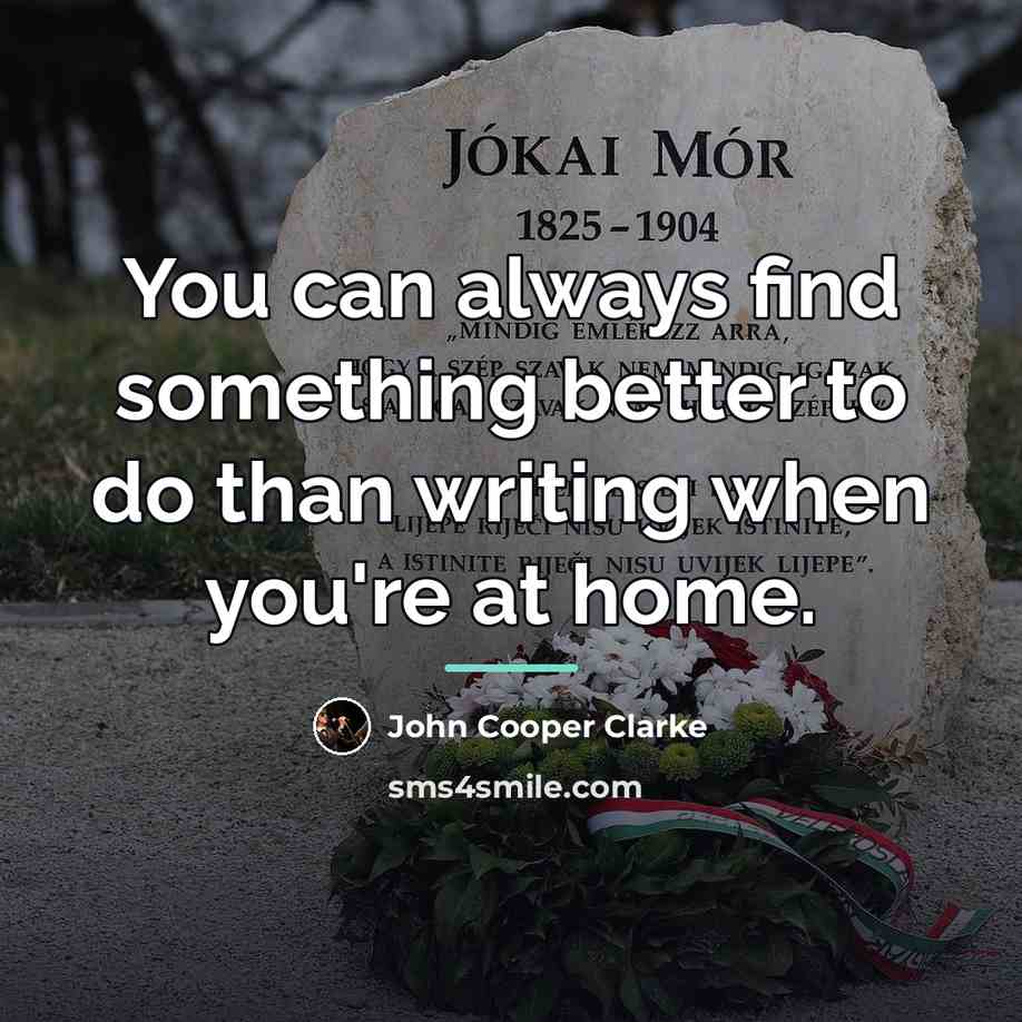 “You can always find something better to do than writing…” quote by John Cooper Clarke