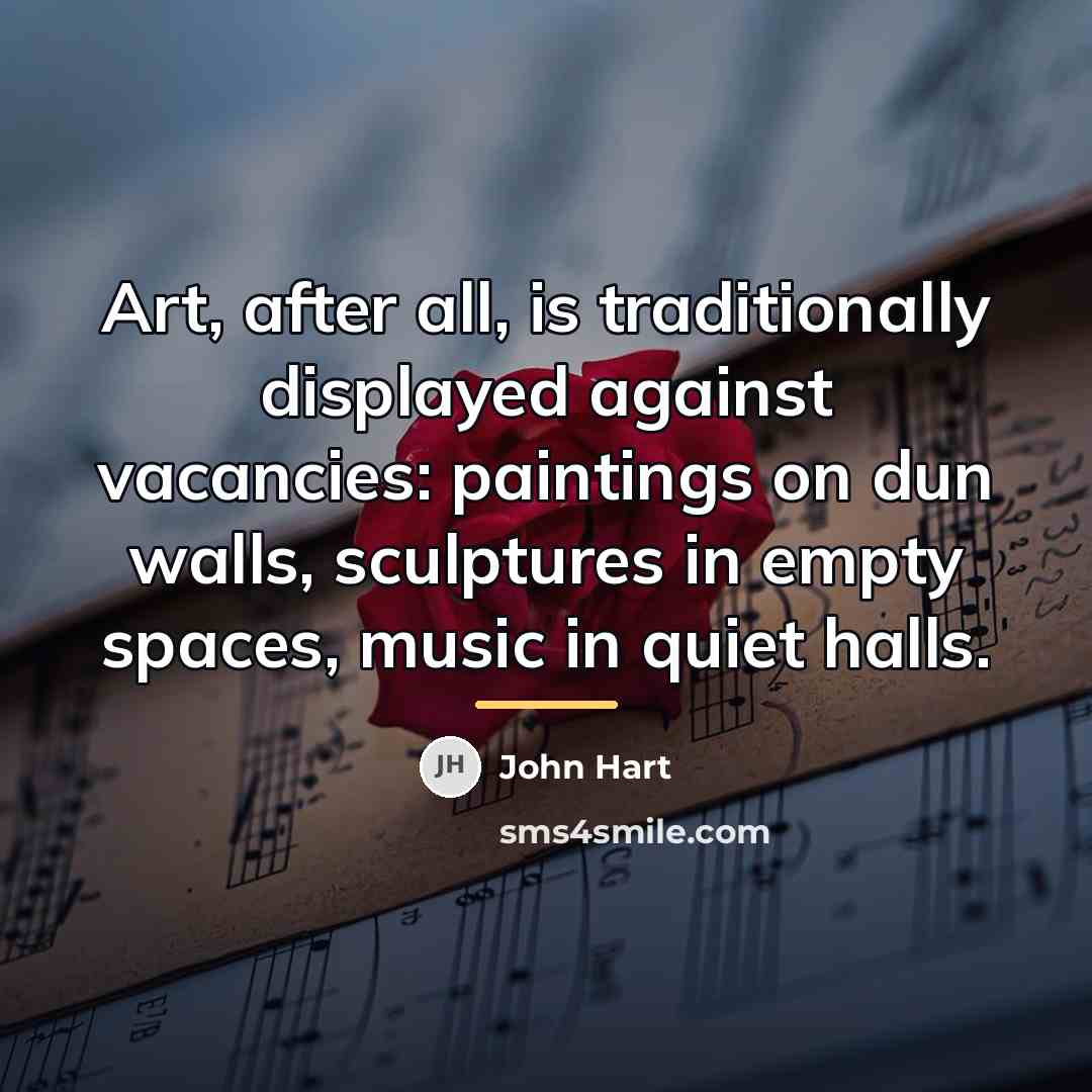 “Art, after all, is traditionally displayed against vacancies: paintings on…” quote by John Hart