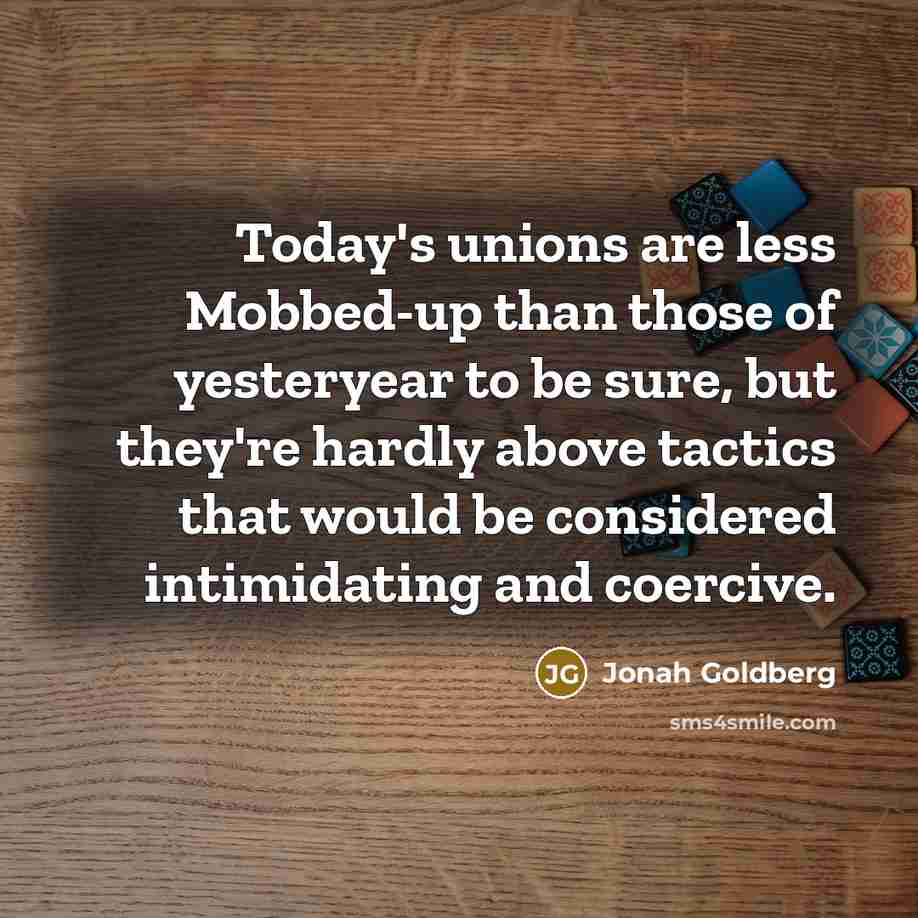 “Today's unions are less Mobbed-up than those of yesteryear to…” quote by Jonah Goldberg