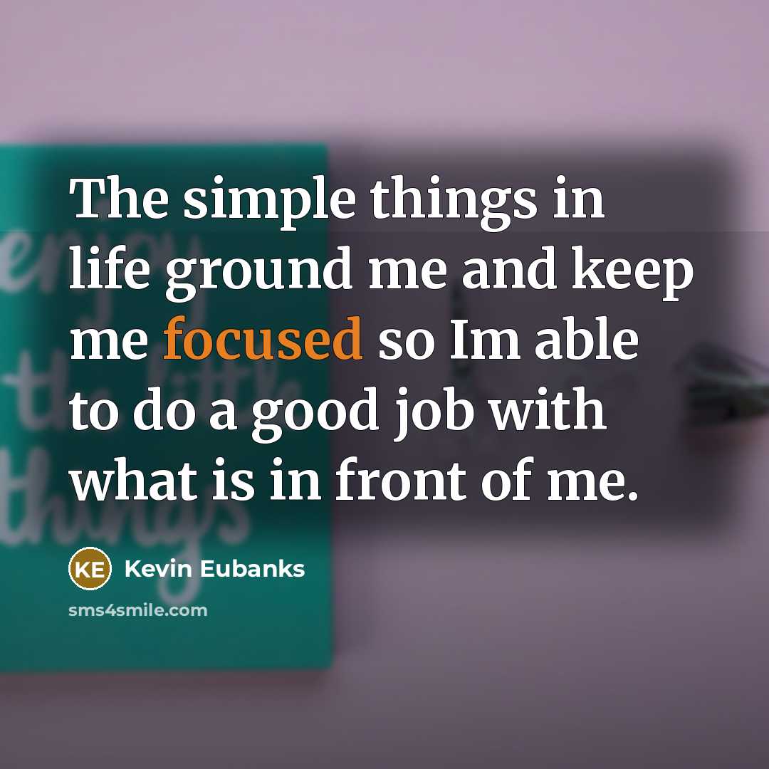 “The simple things in life ground me and keep me…” quote by Kevin Eubanks