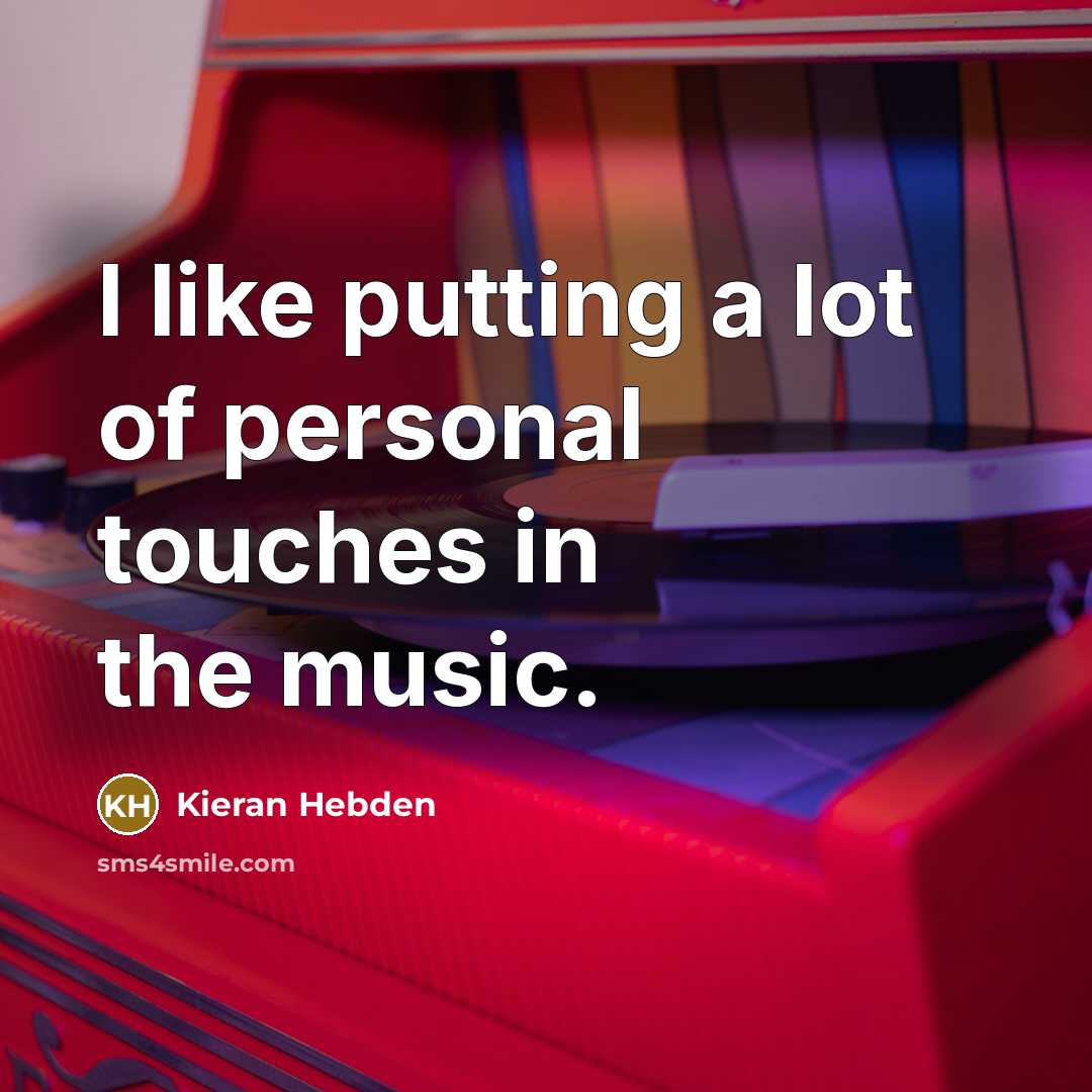 “I like putting a lot of personal touches in the…” quote by Kieran Hebden