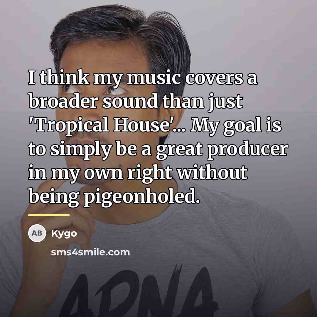 “I think my music covers a broader sound than just…” quote by Kygo