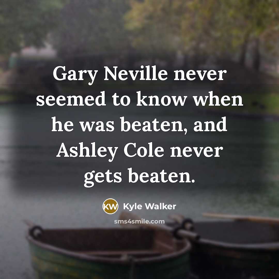 “Gary Neville never seemed to know when he was beaten,…” quote by Kyle Walker