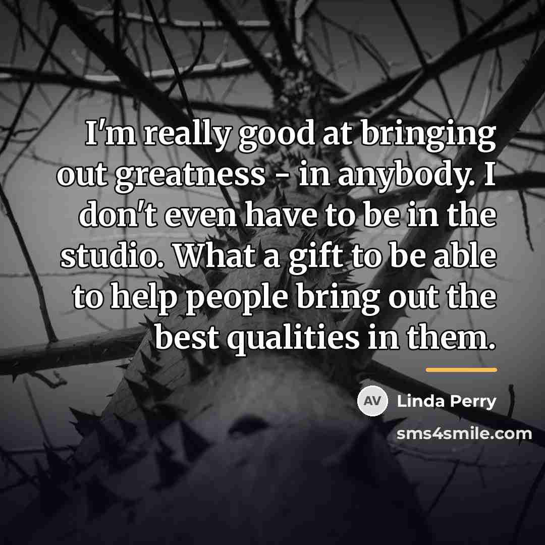 “I'm really good at bringing out greatness - in anybody.…” quote by Linda Perry